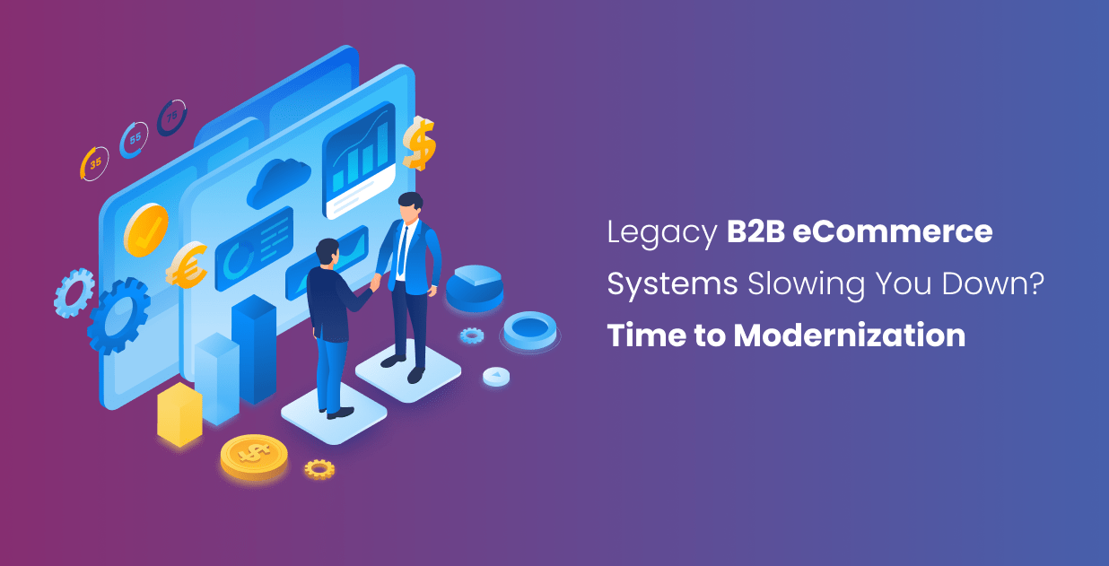 Legacy B2B eCommerce Systems Slowing You Down? It’s Time for Modernization